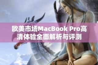 欧美市场MacBook Pro高清体验全面解析与评测