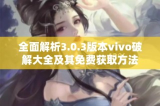 全面解析3.0.3版本vivo破解大全及其免费获取方法