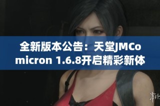 全新版本公告：天堂JMComicron 1.6.8开启精彩新体验