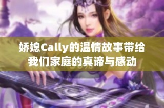 娇媳Cally的温情故事带给我们家庭的真谛与感动