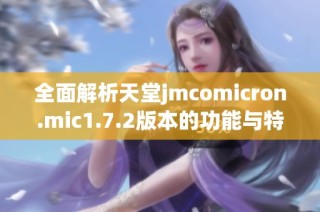 全面解析天堂jmcomicron.mic1.7.2版本的功能与特色