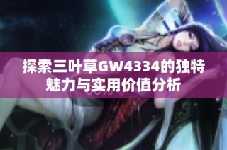 探索三叶草GW4334的独特魅力与实用价值分析