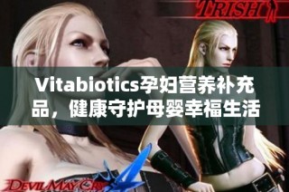 Vitabiotics孕妇营养补充品，健康守护母婴幸福生活