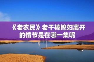 《老农民》老干棒媳妇离开的情节是在哪一集呢