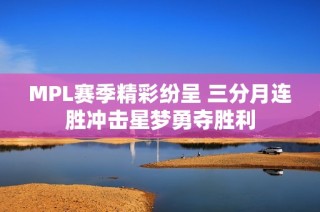 MPL赛季精彩纷呈 三分月连胜冲击星梦勇夺胜利