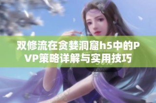 双修流在贪婪洞窟h5中的PVP策略详解与实用技巧