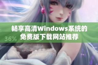 畅享高清Windows系统的免费版下载网站推荐