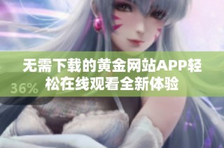 无需下载的黄金网站APP轻松在线观看全新体验