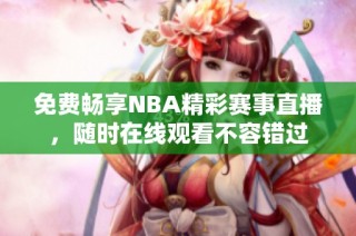 免费畅享NBA精彩赛事直播，随时在线观看不容错过