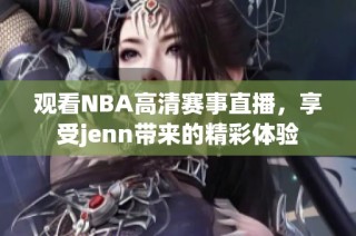 观看NBA高清赛事直播，享受jenn带来的精彩体验