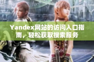 Yandex网站的访问入口指南，轻松获取搜索服务