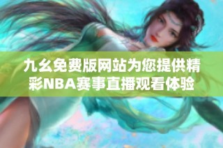 九幺免费版网站为您提供精彩NBA赛事直播观看体验