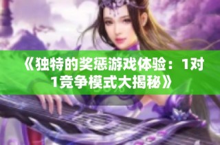 《独特的奖惩游戏体验：1对1竞争模式大揭秘》