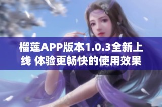 榴莲APP版本1.0.3全新上线 体验更畅快的使用效果