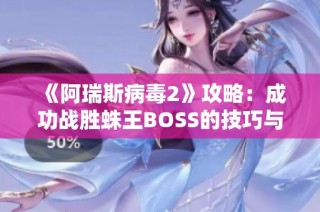 《阿瑞斯病毒2》攻略：成功战胜蛛王BOSS的技巧与策略分享