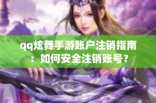 qq炫舞手游账户注销指南：如何安全注销账号？