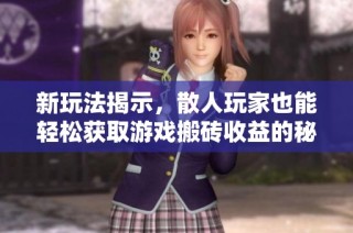 新玩法揭示，散人玩家也能轻松获取游戏搬砖收益的秘密