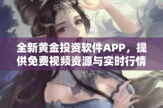 全新黄金投资软件APP，提供免费视频资源与实时行情分析