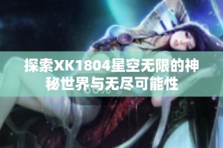 探索XK1804星空无限的神秘世界与无尽可能性