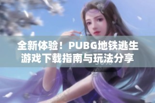 全新体验！PUBG地铁逃生游戏下载指南与玩法分享