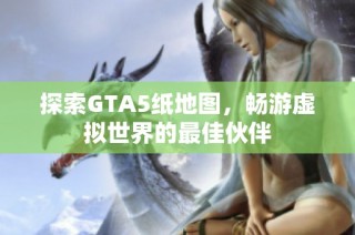 探索GTA5纸地图，畅游虚拟世界的最佳伙伴