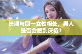 长期与同一女性相处，男人是否会感到厌倦？