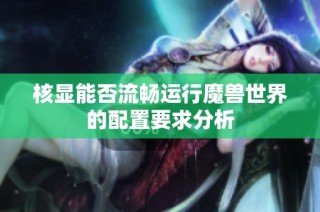 核显能否流畅运行魔兽世界的配置要求分析