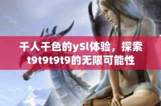 千人千色的ySl体验，探索t9t9t9t9的无限可能性