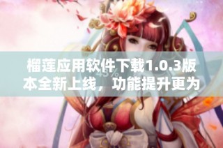 榴莲应用软件下载1.0.3版本全新上线，功能提升更为便捷