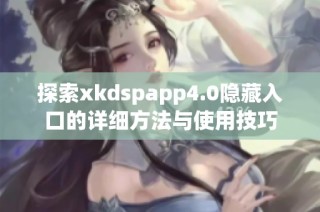 探索xkdspapp4.0隐藏入口的详细方法与使用技巧