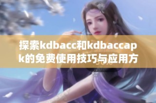 探索kdbacc和kdbaccapk的免费使用技巧与应用方法