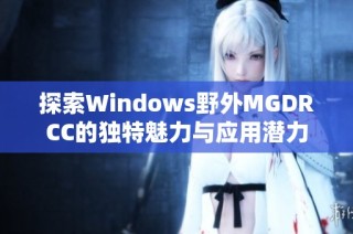 探索Windows野外MGDRCC的独特魅力与应用潜力