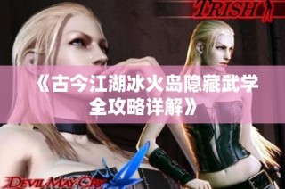 《古今江湖冰火岛隐藏武学全攻略详解》