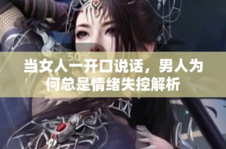 当女人一开口说话，男人为何总是情绪失控解析