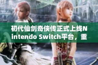 初代仙剑奇侠传正式上线Nintendo Switch平台，重温经典传奇