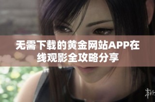 无需下载的黄金网站APP在线观影全攻略分享