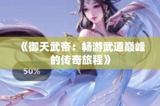 《御天武帝：畅游武道巅峰的传奇旅程》