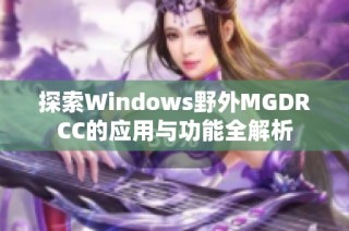 探索Windows野外MGDRCC的应用与功能全解析