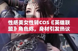 性感美女性转COS《英雄联盟》角色烬，身材引发热议！