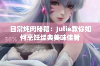 日常炖肉秘籍：Julie教你如何烹饪经典美味佳肴