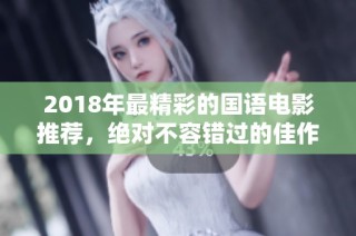 2018年最精彩的国语电影推荐，绝对不容错过的佳作合集