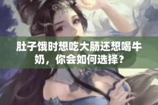 肚子饿时想吃大肠还想喝牛奶，你会如何选择？