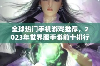 全球热门手机游戏推荐，2023年世界服手游前十排行榜解析