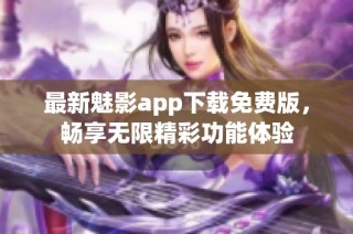 最新魅影app下载免费版，畅享无限精彩功能体验