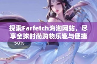 探索Farfetch海淘网站，尽享全球时尚购物乐趣与便捷体验