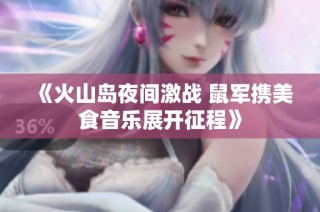 《火山岛夜间激战 鼠军携美食音乐展开征程》