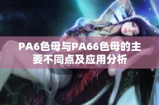 PA6色母与PA66色母的主要不同点及应用分析