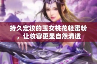 持久定妆的玉女桃花轻蜜粉，让妆容更显自然清透