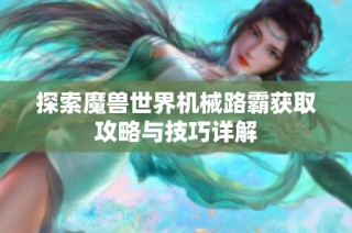 探索魔兽世界机械路霸获取攻略与技巧详解