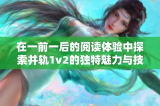 在一前一后的阅读体验中探索并轨1v2的独特魅力与技巧